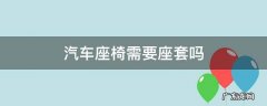 汽车座椅需要座套吗 汽车座椅需要座椅套吗