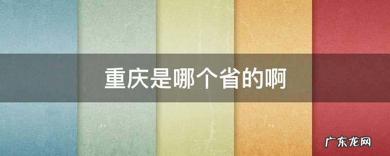 重庆是哪个省啊? 重庆是哪个省的啊