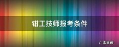 钳工技师报考条件 钳工技师报考条件有哪些?