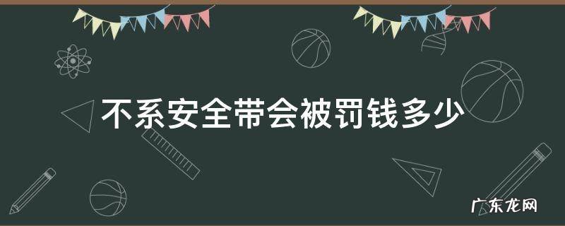 不系安全带会被罚钱多少 不系安全带最高罚款多少