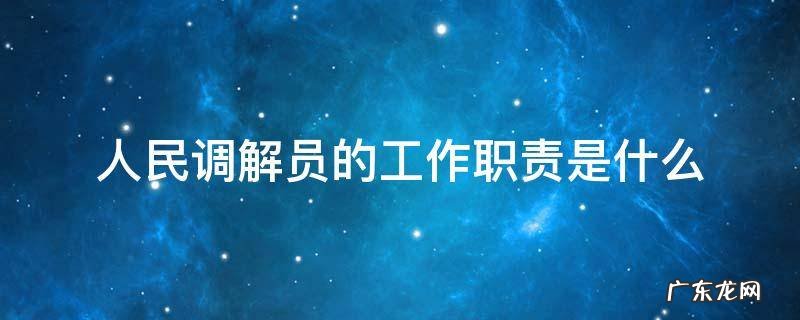 人民调解员的工作职责是什么 人民调解员的职责任务是什么