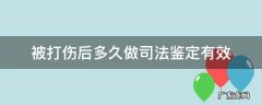 被打伤后多久做司法鉴定有效,是不是时间越久越好? 被打伤后多久做司法鉴定有效
