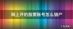 股票账号如何网上销户 网上开的股票账号怎么销户