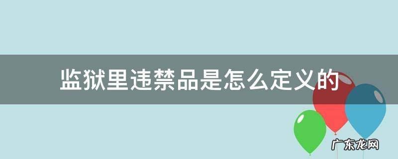 监狱里违禁品是怎么定义的 监狱规定的违禁物品