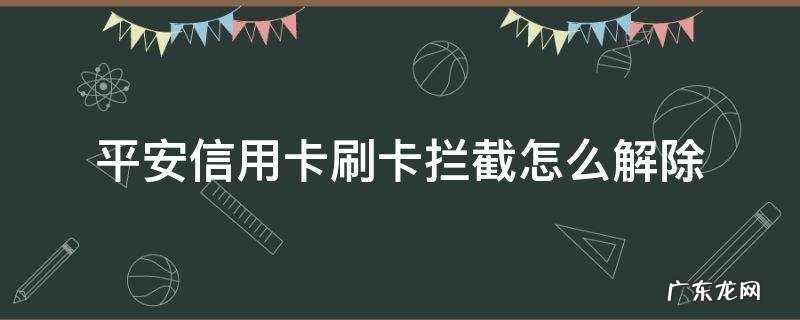 如何冻结平安信用卡 平安信用卡刷卡拦截怎么解除