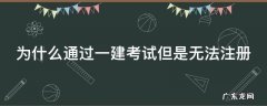 为什么通过一建考试但是无法注册 一建为什么注册不了