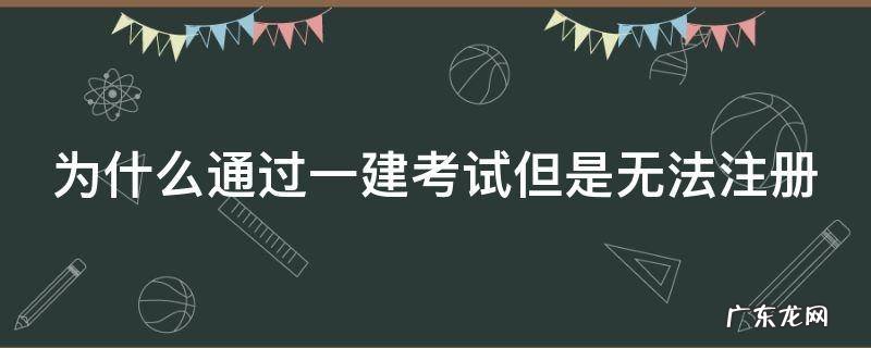 为什么通过一建考试但是无法注册 一建为什么注册不了