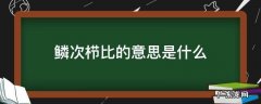 鳞次栉比的意思是什么 鳞次栉比的意思是什么(简短