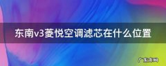 东风小康ec36空调滤芯在哪个位置 东南v3菱悦空调滤芯在什么位置