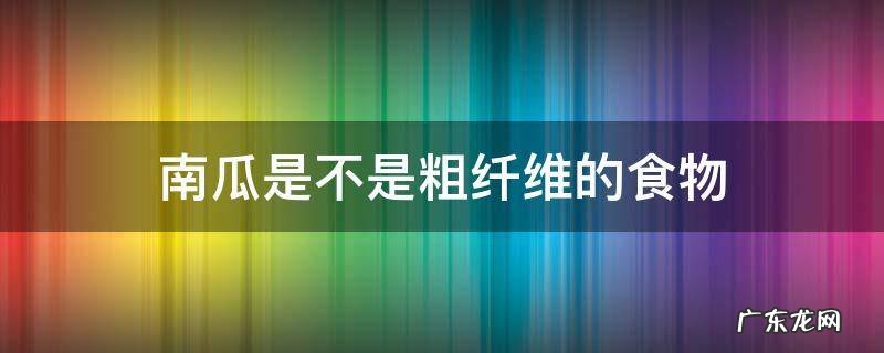 南瓜是纤维食物吗 南瓜是不是粗纤维的食物