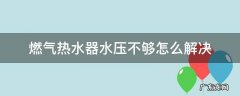 我家的燃气热水器由于水压不够如何解决? 燃气热水器水压不够怎么解决