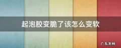 起泡胶变脆了该怎么变软 起泡胶变脆该怎么办