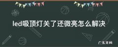 led吸顶灯关了还微亮怎么解决 led吸顶灯打开后微亮