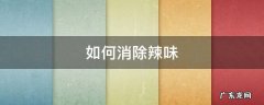 辣味怎么除掉 如何消除辣味