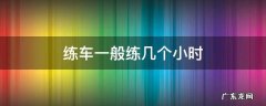 练车一般练几个小时 练车练多长时间
