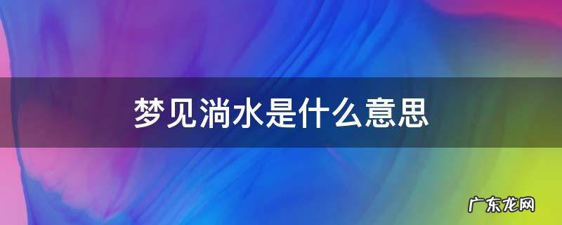 怀孕梦见淌水 梦见淌水是什么意思