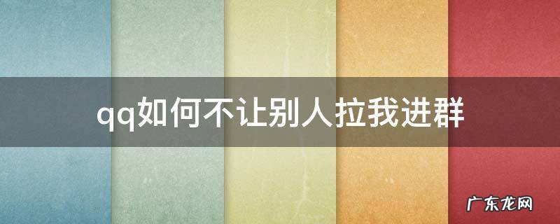 如何不让别人拉我进QQ群 qq如何不让别人拉我进群