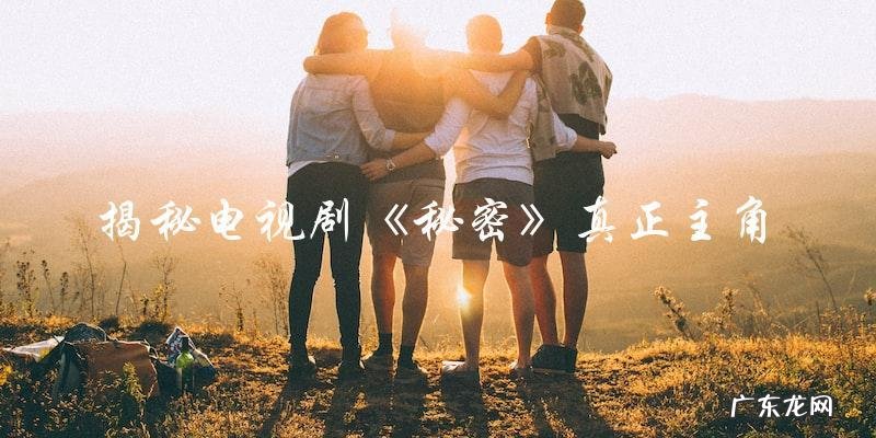 秘密演员表曝光！电视剧真正主角竟是谁？
