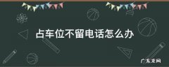 占车位不留电话,大家都会如何处理? 占车位不留电话怎么办