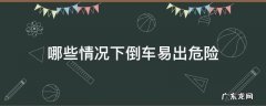 哪些情况下倒车易出危险 自动挡倒车危险