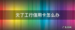 差工商银行信用卡的钱迟迟还不上怎么办 欠了工行信用卡怎么办