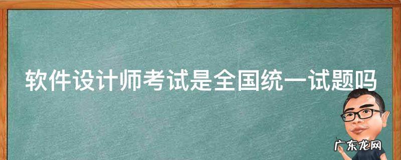 软件设计师考试范围 软件设计师考试是全国统一试题吗