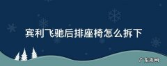 宾利飞驰后排座椅怎么拆下 宾利飞驰扶手箱怎么拆