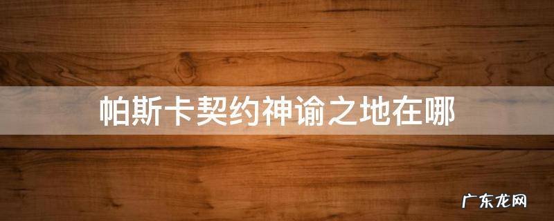 帕斯卡契约神谕之地在哪里 帕斯卡契约神谕之地在哪