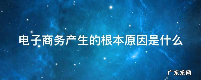 电子商务产生的根本原因是什么