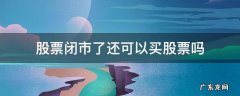 股票今天闭市吗 股票闭市了还可以买股票吗