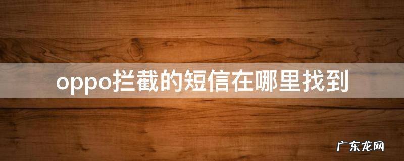 oppo手机拦截短信在哪里找 oppo拦截的短信在哪里找到