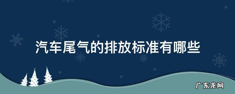 汽车尾气的排放标准是什么 汽车尾气的排放标准有哪些