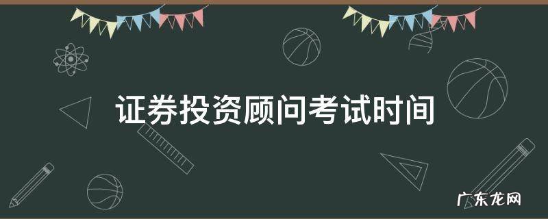 证券投资顾问考试时间多久 证券投资顾问考试时间