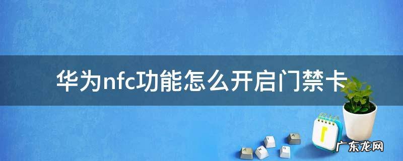 华为nfc功能怎么使用门禁卡 华为nfc功能怎么开启门禁卡