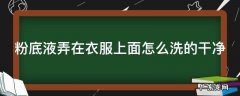 粉底液弄在衣服上面怎么洗的干净