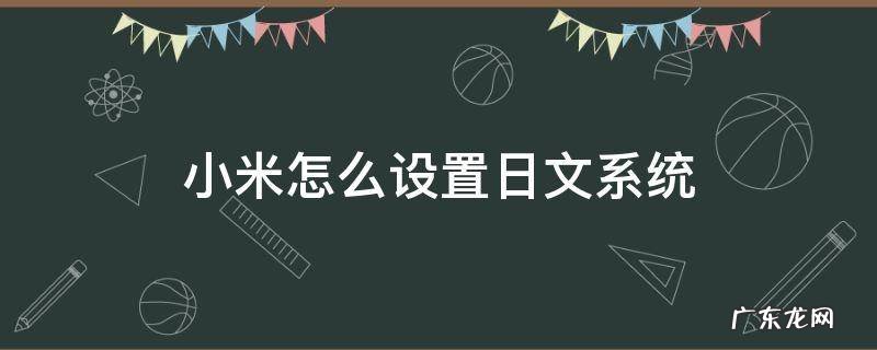 小米系统语言改为日文 小米怎么设置日文系统
