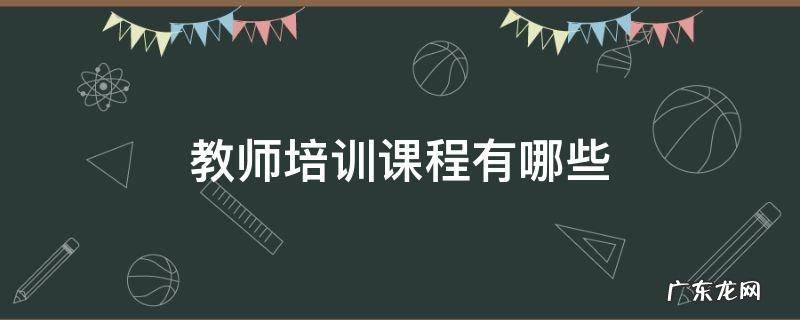 教师培训课程有哪些 教师培训课程有哪些不同