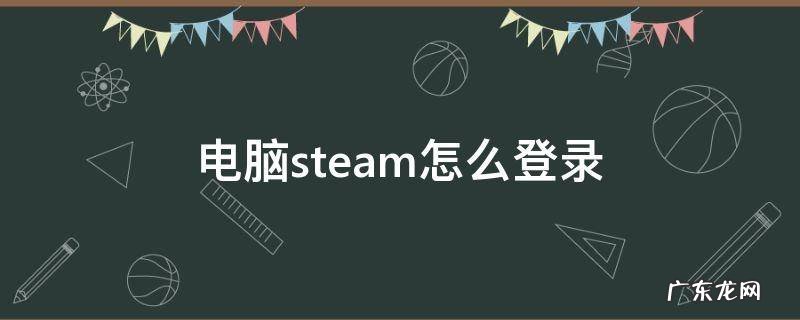 电脑steam登录不上去 电脑steam怎么登录