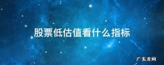 股票低估值怎么看 股票低估值看什么指标