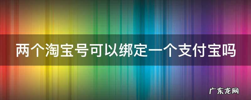 两个淘宝号可以绑定一个支付宝吗苹果 两个淘宝号可以绑定一个支付宝吗