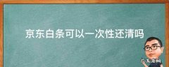 京东白条可以一次性还清吗 京东白条可以一次性还清吗收利息吗