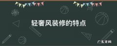 轻奢风格装修设计特点 轻奢风装修的特点