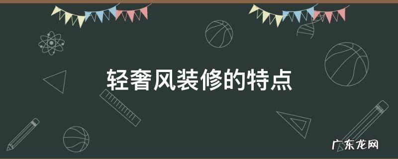 轻奢风格装修设计特点 轻奢风装修的特点