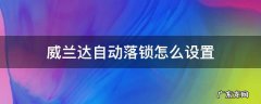 丰田威兰达自动落锁怎么设置 威兰达自动落锁怎么设置