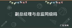 副总经理与行政总监同级吗 副总经理与总监同级吗