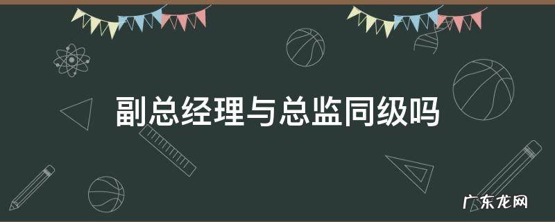 副总经理与行政总监同级吗 副总经理与总监同级吗