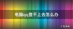 电脑qq登不上去怎么办 电脑qq登不上去怎么回事