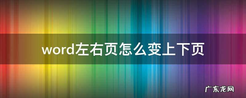 word左右页怎么变上下页 word文档怎么把左右一页变上下