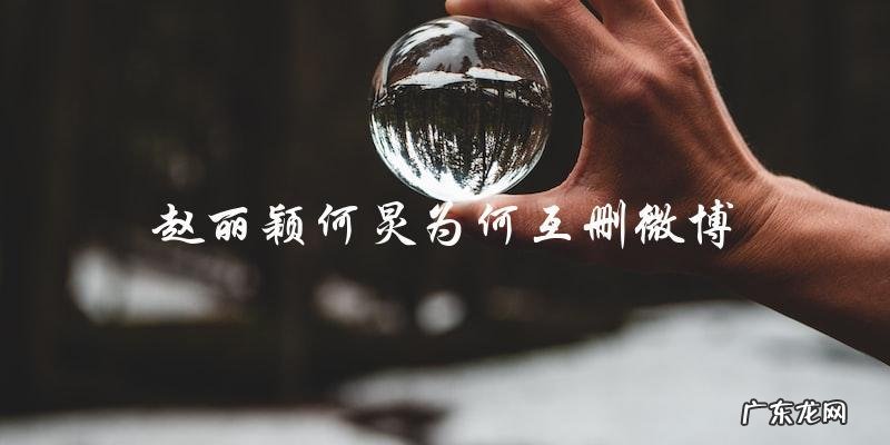 赵丽颖何炅互删微博,背后究竟隐藏了什么秘密?