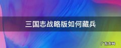 三国志战略版侠客军藏兵技巧 三国志战略版如何藏兵